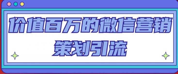 图片[1]-价值百万的微信营销策划引流系列课，每天引流100精准粉-网创资源大全