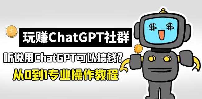 玩赚ChatGPT社群:听说ChatGPT可以用来搞钱?从0到1保姆级教程-网创资源大全