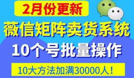 微信矩阵卖货系统，多线程批量养10个微信号，10种加粉落地方法，快速加满3W人卖货！-网创资源大全