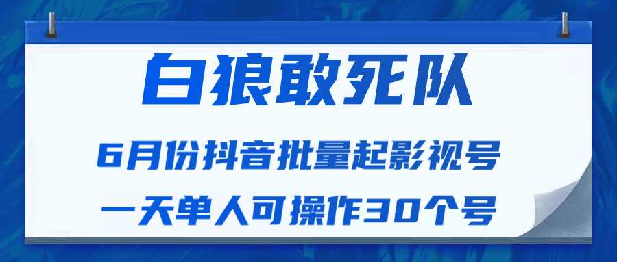 白狼敢死队最新抖音短视频批量起影视号（一天单人可操作30个号）视频课程-网创资源大全
