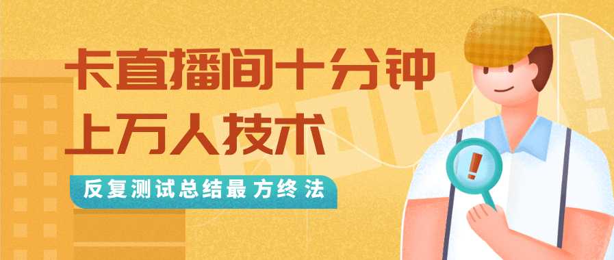 抖音最新卡直播间十分钟上万人技术，反复测试总结最终方法（视频+文档）-网创资源大全