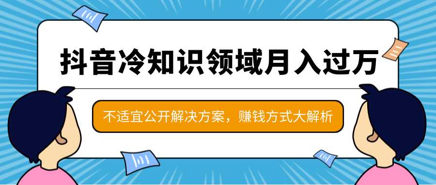 抖音冷知识领域月入过万项目,不适宜公开解决方案 ,抖音赚钱方式大解析!-网创资源大全