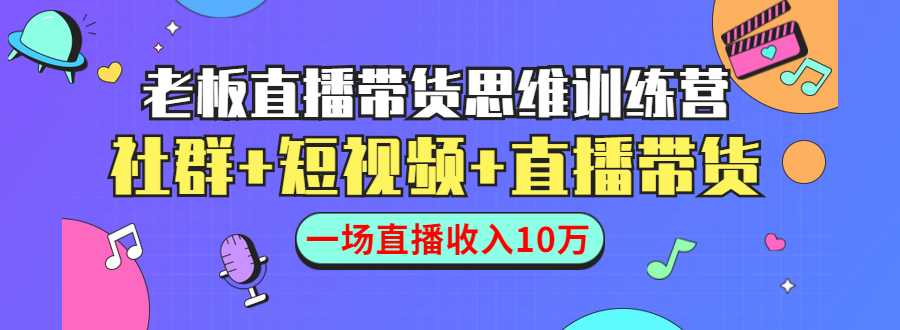 直播带货思维训练营:社群+短视频+直播带货:一场直播收入10万-网创资源大全