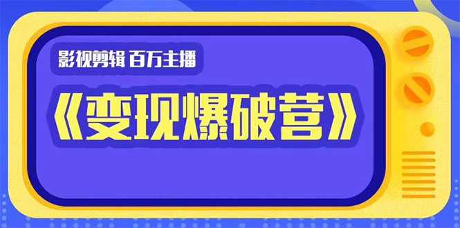 图片[1]-百万主播影视剪辑《影视变现爆破营》揭秘影视号6大维度，边学边变现-网创资源大全