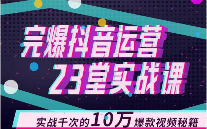 图片[1]-完爆抖音运营23堂实战课，实战千次的10万爆款视频秘籍-网创资源大全