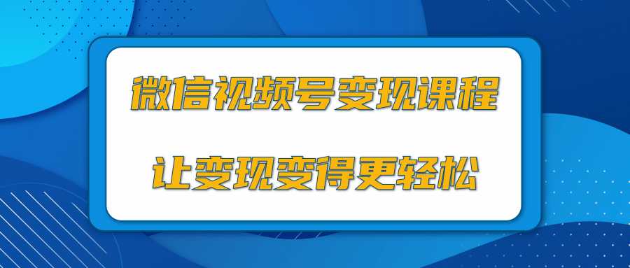 图片[1]-微信视频号变现项目，0粉丝冷启动项目和十三种变现方式-网创资源大全