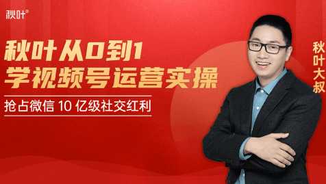 秋叶从0到1学视频号运营实操，抢占微信10亿级红利市场【完结-高清无水印】-网创资源大全