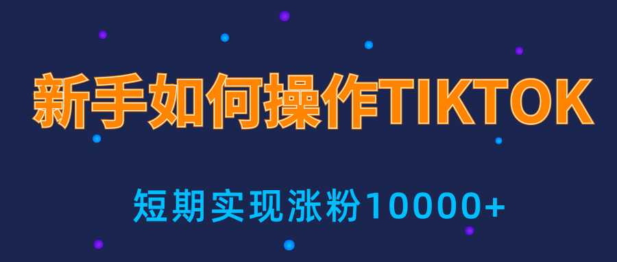 新手小白操作TIKTOK，3天从0到10000粉丝撸美金实战分享-网创资源大全