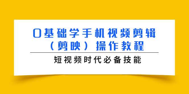 0基础学手机视频剪辑(剪映)操作教程,短视频时代必备技能-网创资源大全