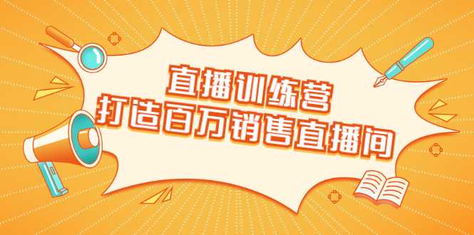 直播训练营:打造百万销售直播间 教会你如何直播带货,抓住直播大风口-网创资源大全
