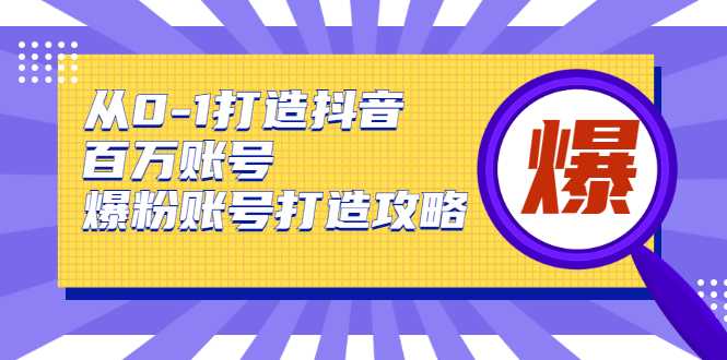 图片[1]-从0-1打造抖音百万账号-爆粉账号打造攻略，针对有账号无粉丝的现象-网创资源大全