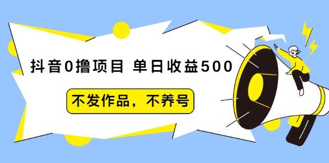 抖音0撸项目：单日收益500，不发作品，不养号-网创资源大全