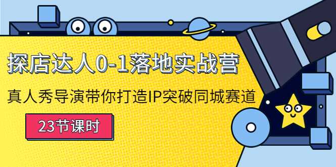 探店达人0-1落地实战营:真人秀导演带你打造IP突破同城赛道-网创资源大全