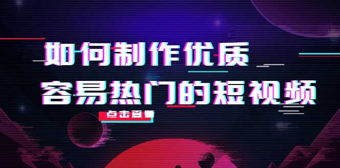 如何制作优质容易热门的短视频:别人没有的,我们都有 实操经验总结-网创资源大全