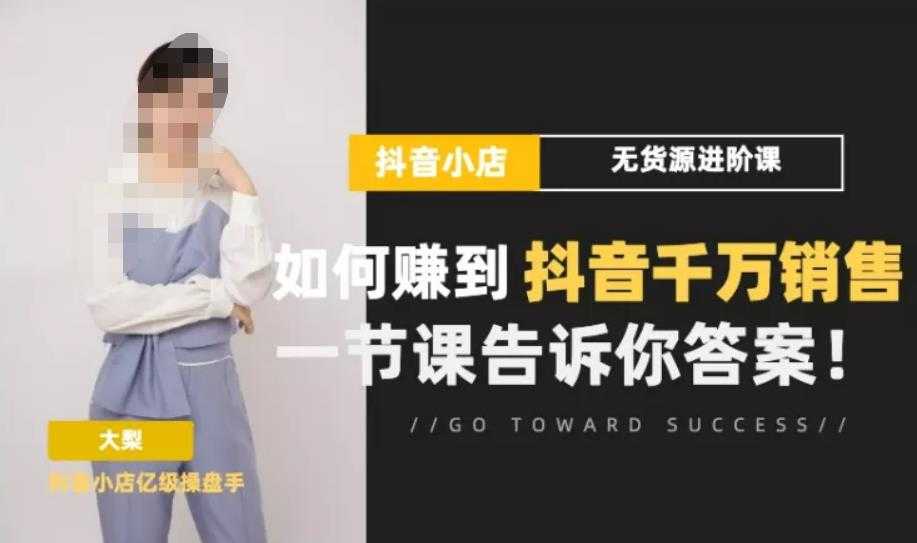 梨子会·抖店无货源进阶冲刺课,如何赚到抖音千万销售,这套课程会告诉你答案-网创资源大全