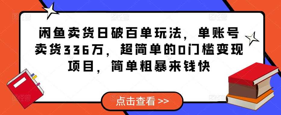 闲鱼卖货日破百单玩法,单账号卖货336万,超简单的0门槛变现项目,简单粗暴来钱快-网创资源大全