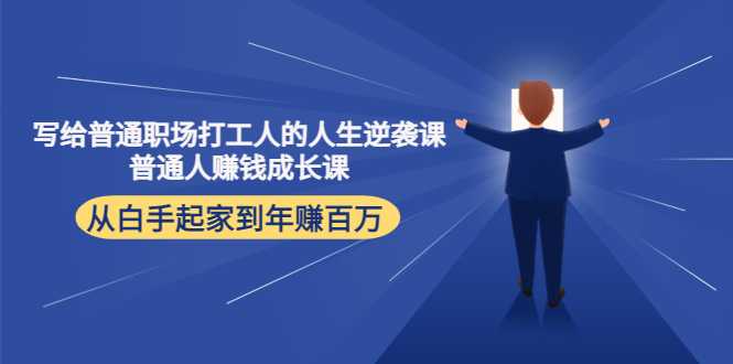 写给普通职场打工人的人生逆袭课:普通人赚钱成长课 从白手起家到年赚百万-网创资源大全