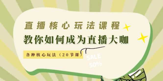 直播核心玩法:教你如何成为直播大咖,各种核心玩法(20节课)-网创资源大全