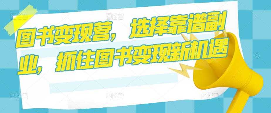 图书变现营,选择靠谱副业,抓住图书变现新机遇-网创资源大全