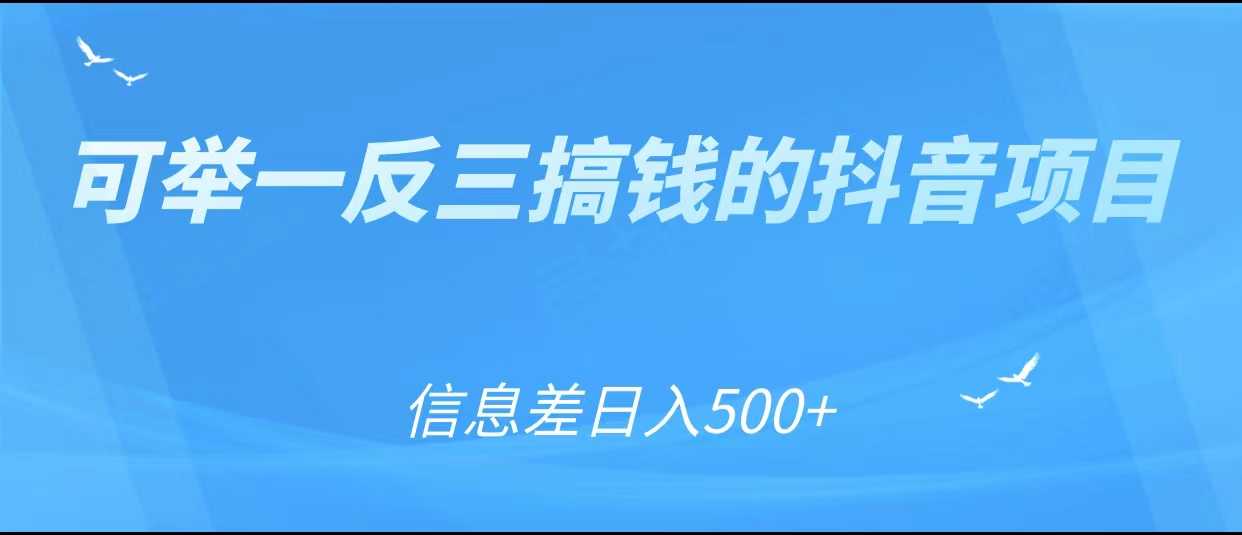 可举一反三搞钱的抖音项目,利用信息差日入500+-网创资源大全