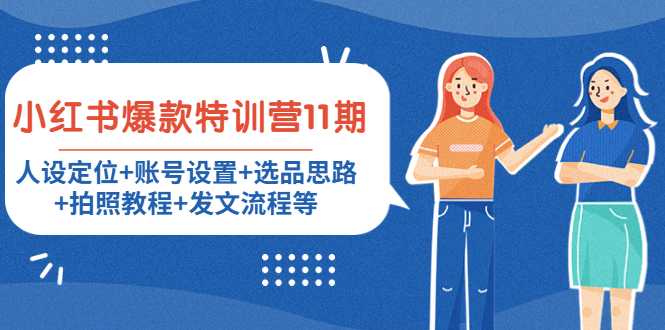 小红书爆款特训营11期:人设定位+账号设置+选品思路+拍照教程+发文流程等-网创资源大全
