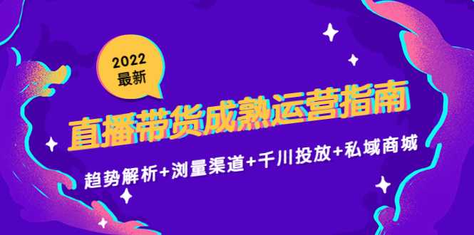 图片[1]-2022最新直播带货成熟运营指南3.0：趋势解析+浏量渠道+千川投放+私域商城-网创资源大全