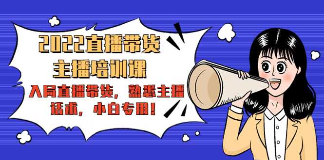2022直播带货-主播培训课:入局直播带货,熟悉主播话术,小白专用-网创资源大全