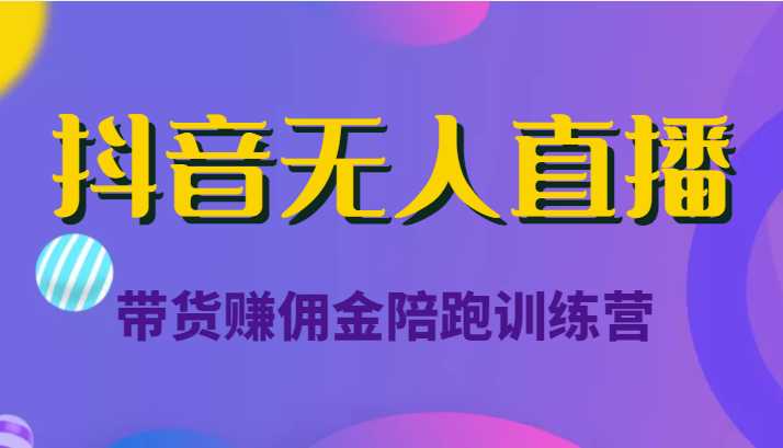 抖音无人直播带货赚佣金陪跑训练营(价值6980元)-网创资源大全
