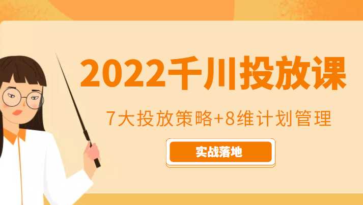 2022千川投放7大投放策略+8维计划管理,实战落地课程-网创资源大全