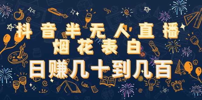 抖音半无人直播烟花表白,日赚几十到几百(教程+视频模板素材)-网创资源大全