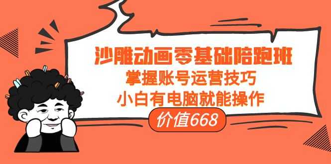 沙雕动画零基础陪跑班,掌握账号运营技巧,小白有电脑就能操作(价值668元)-网创资源大全