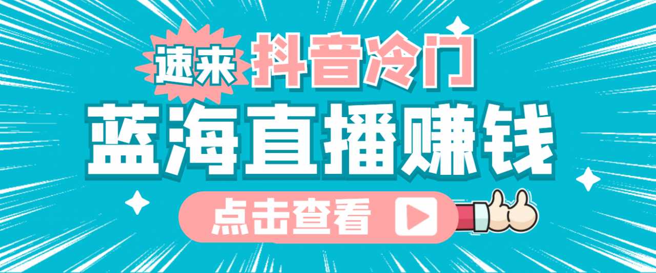 最新抖音冷门简单的蓝海直播赚钱玩法,流量大知道的人少,可做到全无人直播-网创资源大全