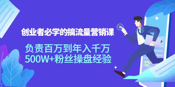 创业者必学的搞流量营销课:负责百万到年入千万,500W+粉丝操盘经验-网创资源大全