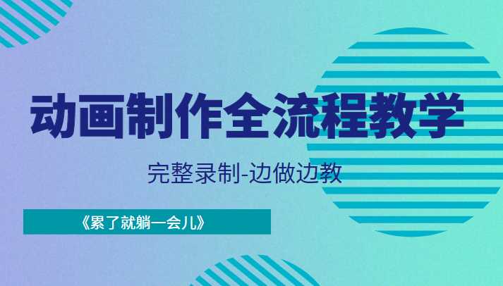动画制作全流程教学-完整录制-边做边教-《累了就躺一会儿》-网创资源大全