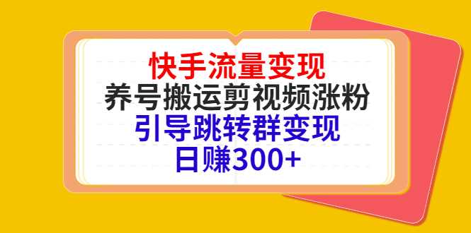 快手流量变现,养号搬运剪视频涨粉,引导跳转群变现日赚300+-网创资源大全