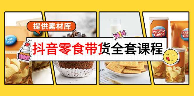 抖音零食带货全套课程:从0到1搭建账号,涨粉卖货(提供素材库)-网创资源大全