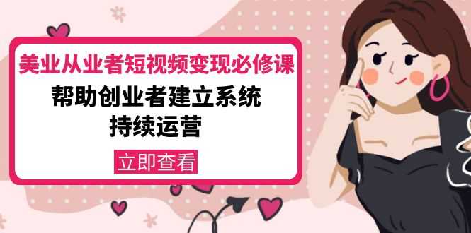 美业从业者短视频变现必修课:帮助创业者建立系统持续运营-价值3990元-网创资源大全