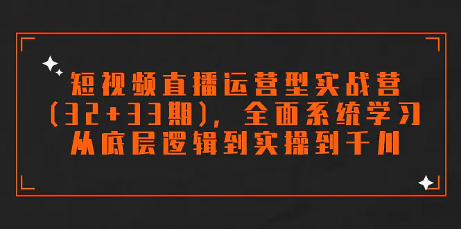 （7555期）短视频直播运营型实战营(32+33期)，全面系统学习，从底层逻辑到实操到千川插图