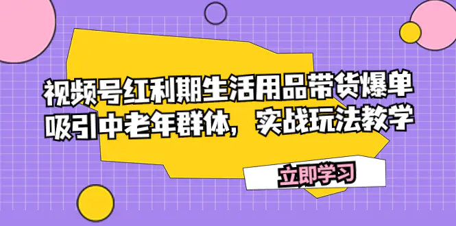 （7584期）视频号红利期生活用品带货爆单，吸引中老年群体，实战玩法教学插图