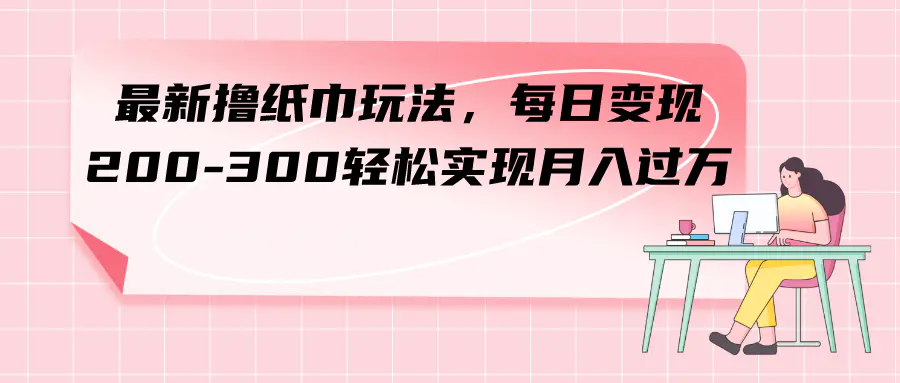 （7633期）最新撸纸巾玩法，每日变现 200-300轻松实现月入过方插图