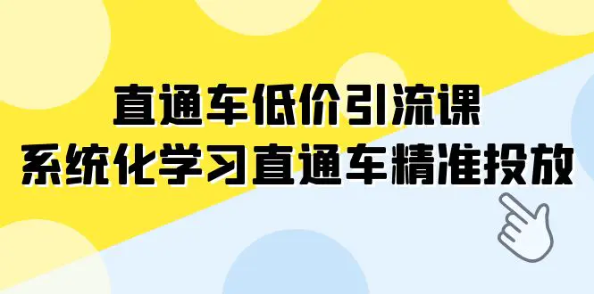 （7698期）直通车-低价引流课，系统化学习直通车精准投放（14节课）插图