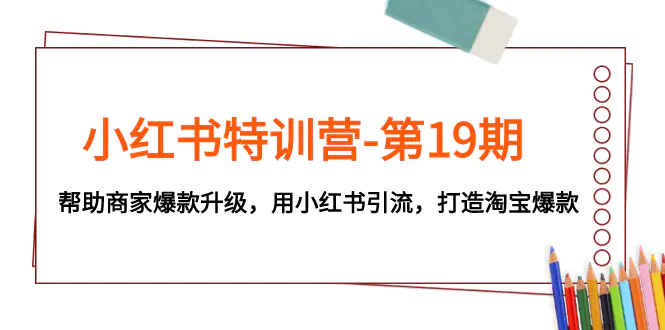 （7712期）小红书特训营-第19期，帮助商家爆款升级，用小红书引流，打造淘宝爆款插图