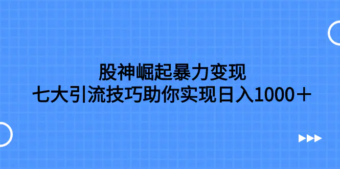 （7743期）股神崛起暴力变现，七大引流技巧助你实现日入1000＋，按照流程操作，没…插图