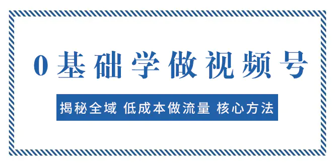 （7784期）0基础学做视频号：揭秘全域 低成本做流量 核心方法  快速出爆款 轻松变现插图