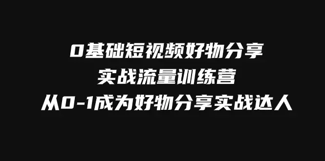 （7792期）0基础短视频好物分享实战流量训练营，从0-1成为好物分享实战达人插图