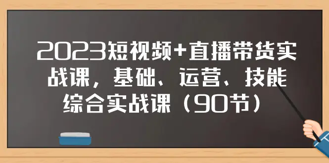 （7923期）2023短视频+直播带货实战课，基础、运营、技能综合实操课（90节）插图