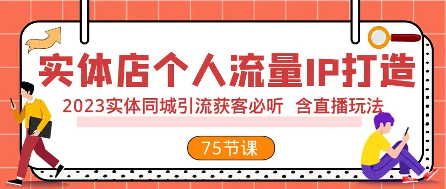 （7934期）实体店个人流量IP打造 2023实体同城引流获客必听 含直播玩法（75节完整版）插图