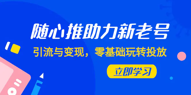 （7925期）随心推-助力新老号，引流与变现，零基础玩转投放（7节课）插图