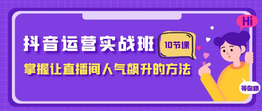 （7959期）抖音运营实战班，掌握让直播间人气飙升的方法（10节课）插图