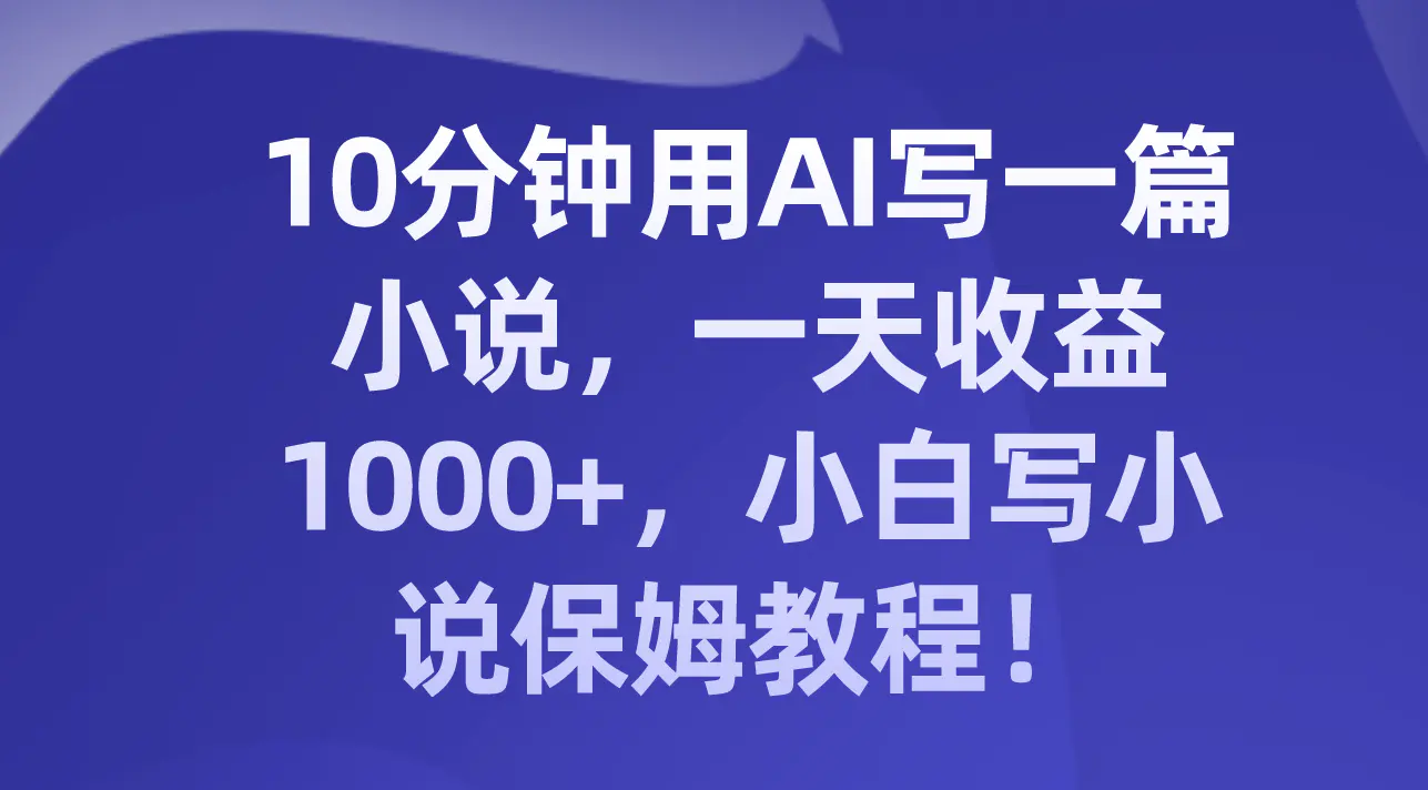 （8008期）10分钟用AI写一篇小说，一天收益1000+，小白写小说保姆教程！插图1